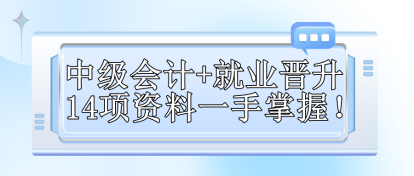 【免费领取】中级会计+就业晋升 14项资料一手掌握！