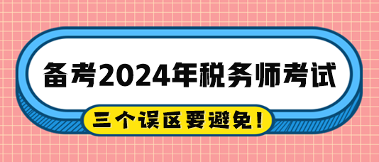 2024税务师备考过程中的三个误区注意避免！