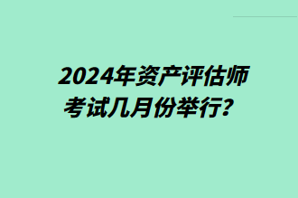 2024年资产评估师考试几月份举行？