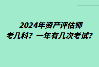 2024年资产评估师考几科？一年有几次考试？