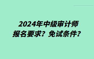 2024年中级审计师报名要求？免试条件？