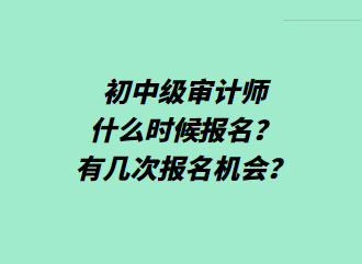 初中级审计师什么时候报名？有几次报名机会？