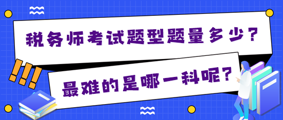 2024年税务师考试题型题量多少？最难的是哪一科？