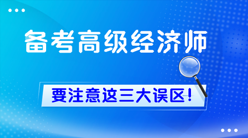 备考高级经济师 要注意这三大误区！