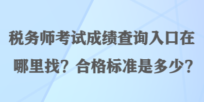 税务师考试成绩查询入口在哪里找？合格标准是多少？