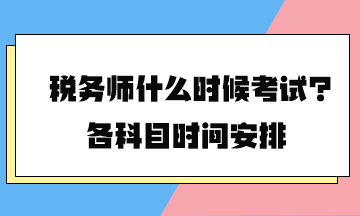 税务师什么时候考试？各科目时间安排2024年的终于公布了！