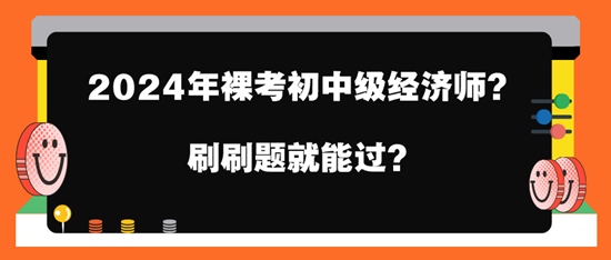 2024年裸考初中级经济师？刷刷题就能过？