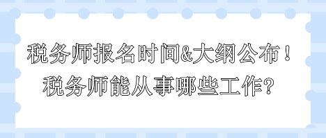 2024年税务师报名时间和大纲公布！税务师能从事哪些工作