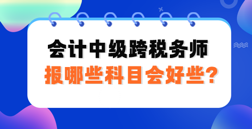 会计中级跨税务师报哪些科目会好些？