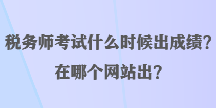 税务师考试什么时候出成绩？在哪个网站出？