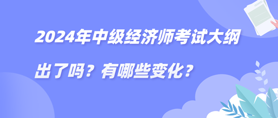 2024年中级经济师考试大纲出了吗？有哪些变化？