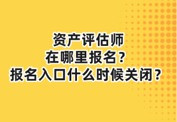 资产评估师在哪里报名？报名入口什么时候关闭？