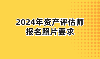 2024年资产评估师报名照片要求