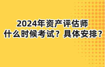 2024年资产评估师什么时候考试？具体安排？