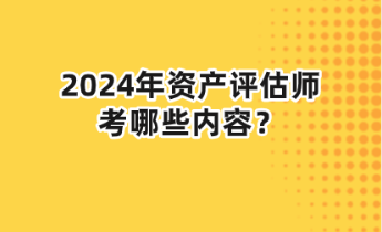 2024年资产评估师考哪些内容？