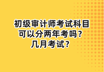 初级审计师考试科目可以分两年考吗？几月考试？