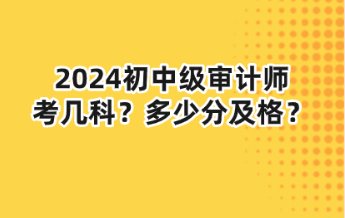 2024初中级审计师考几科？多少分及格？