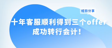 十年客服顺利得到三个offer 成功转行会计！