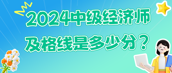 2024中级经济师及格线是多少分？