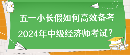 五一小长假如何高效备考2024年中级经济师考试？