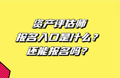 资产评估师报名入口是什么？还能报名吗？