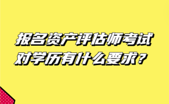 报名资产评估师考试对学历有什么要求？