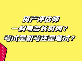 资产评估师一科考多长时间？考试是机考还是笔试？