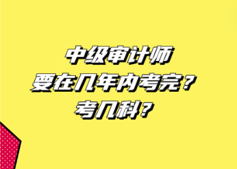 中级审计师要在几年内考完？考几科？