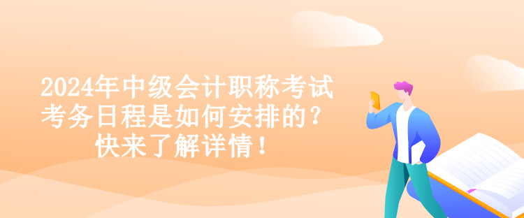 2024年中级会计职称考试考务日程是如何安排的？快来了解详情！