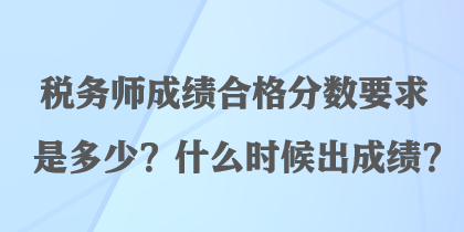 税务师成绩合格分数要求是多少？什么时候出成绩？