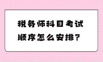 税务师科目考试顺序怎么安排？