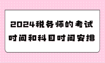 2024税务师的考试时间和科目时间安排