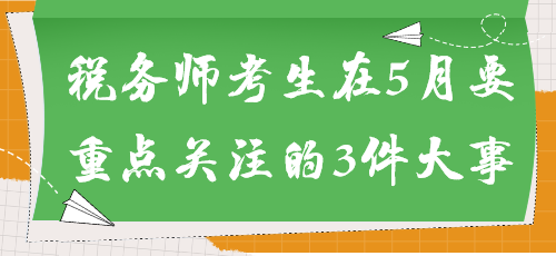 事关能否参加考试！税务师考生在5月要重点关注的3件大事