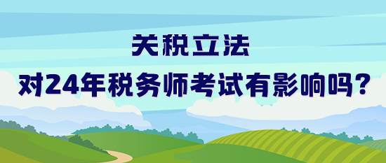 关税立法对2024年税务师考试有影响吗？