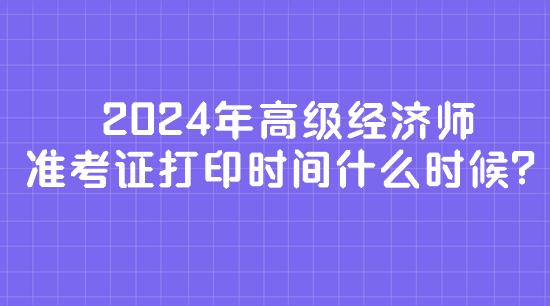 2024年高级经济师准考证打印时间什么时候？