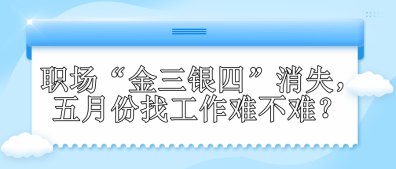 职场“金三银四”消失，五月份找工作难不难？