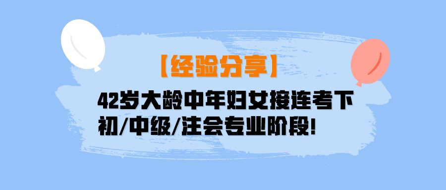 【经验分享】42岁大龄中年妇女接连考下初中级注会专业阶段！