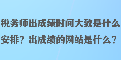 税务师出成绩时间大致是什么安排？出成绩的网站是什么？