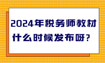 2024年税务师教材什么时候发布呀？