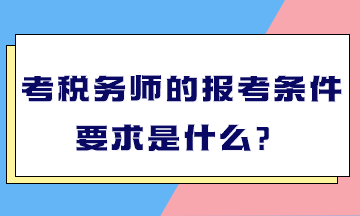 考税务师的报考条件要求是什么？