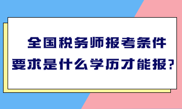 全国税务师报考条件要求是什么学历才能报？