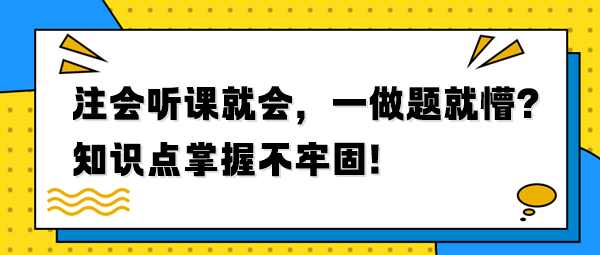 注会听课就会，一做题就懵？知识点掌握不牢固！