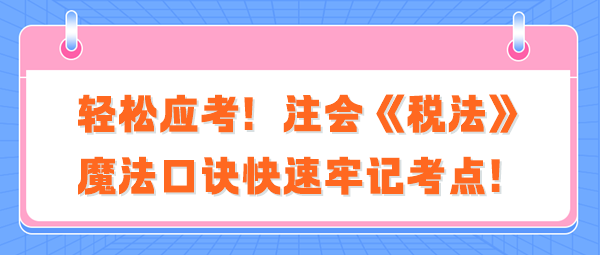 轻松应考！注会《税法》魔法口诀快速牢记考点！