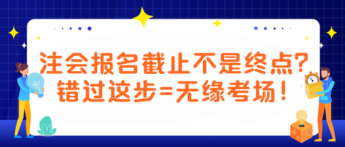 【紧急提醒！注会考生必看】报名截止不是终点？错过这步=无缘考场！