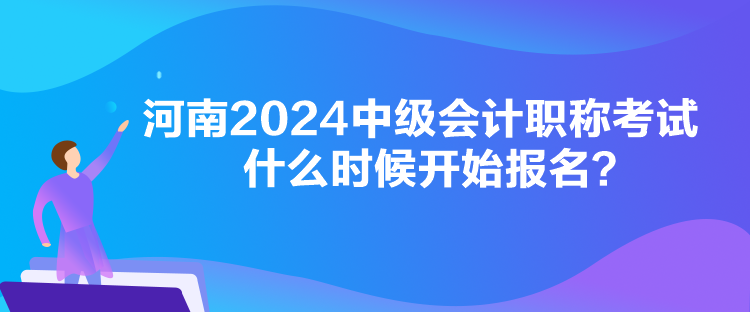 河南2024中级会计职称考试什么时候开始报名？