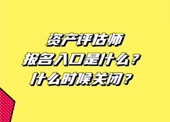 资产评估师报名入口是什么？什么时候关闭？