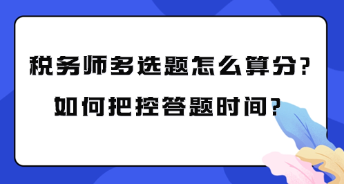 税务师多选题怎么算分？如何把控考试答题时间？