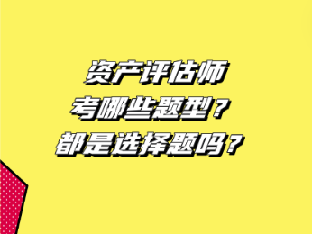 资产评估师考哪些题型？都是选择题吗？