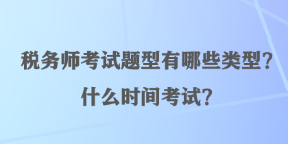 税务师考试题型有哪些类型？什么时间考试？