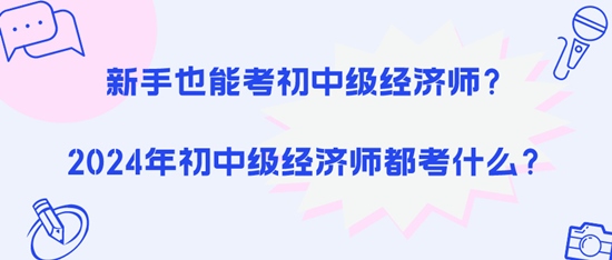 新手也能考初中级经济师？2024年初中级经济师都考什么？